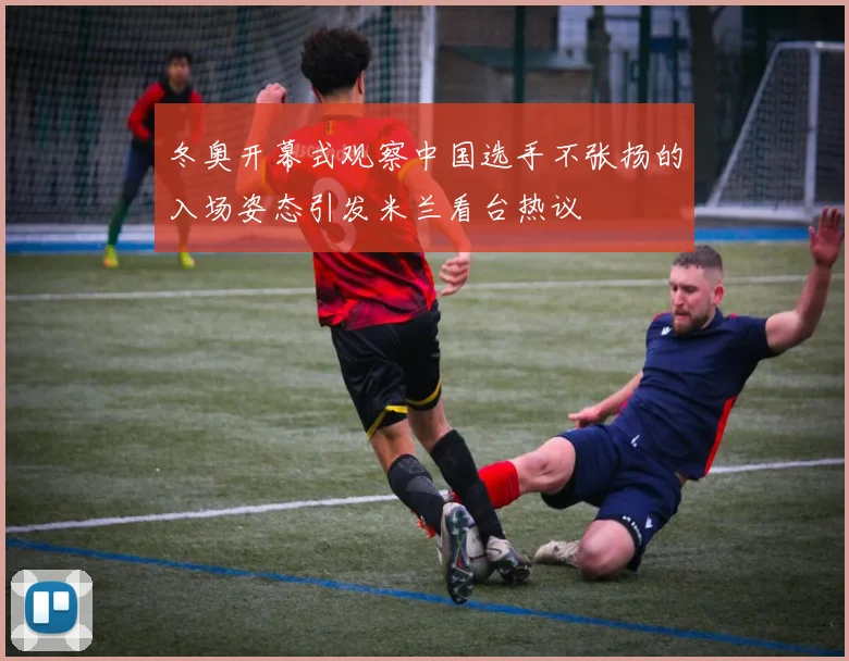 冬奥开幕式观察中国选手不张扬的入场姿态引发米兰看台热议