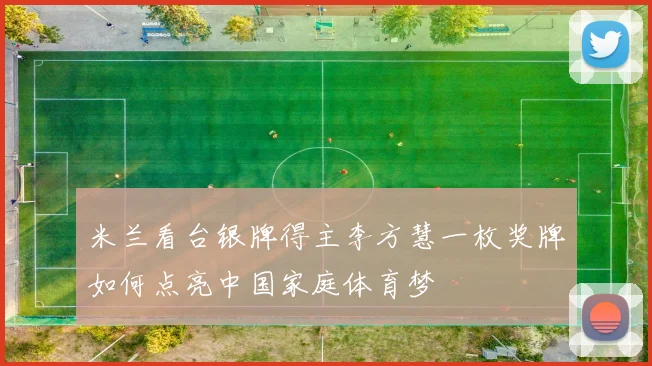 米兰看台银牌得主李方慧一枚奖牌如何点亮中国家庭体育梦