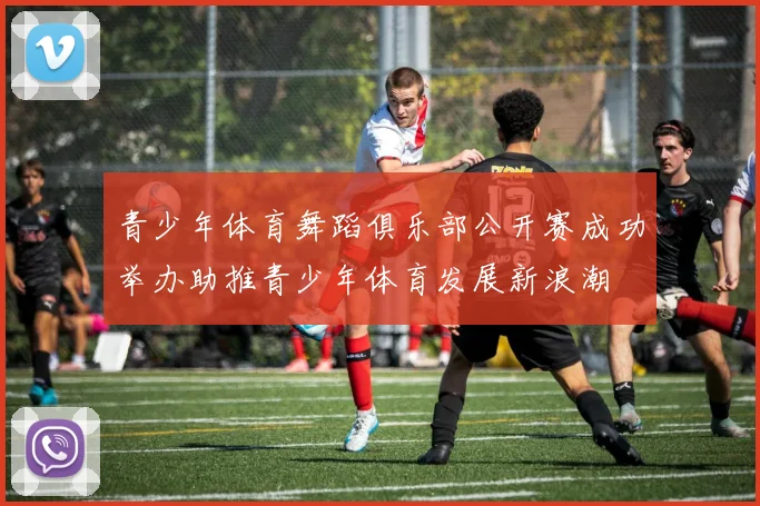 青少年体育舞蹈俱乐部公开赛成功举办助推青少年体育发展新浪潮