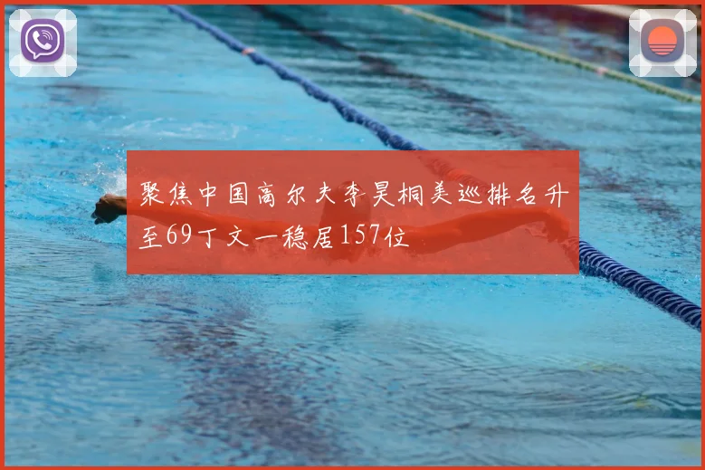 聚焦中国高尔夫李昊桐美巡排名升至69丁文一稳居157位