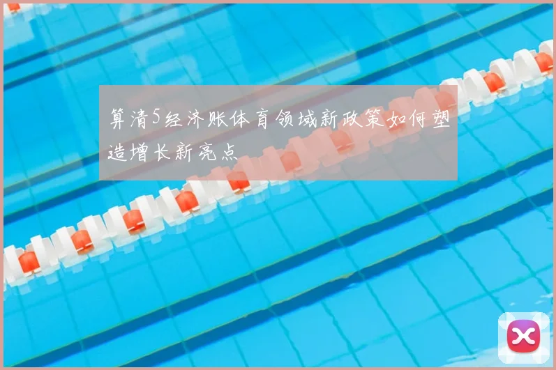 算清5经济账体育领域新政策如何塑造增长新亮点