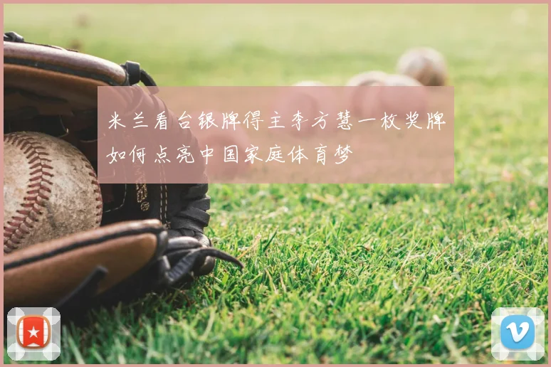 米兰看台银牌得主李方慧一枚奖牌如何点亮中国家庭体育梦