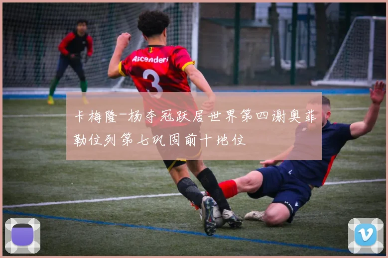 卡梅隆-杨夺冠跃居世界第四谢奥菲勒位列第七巩固前十地位