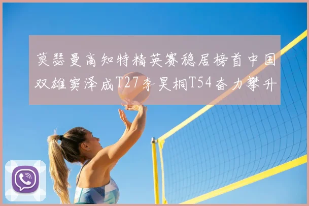 莫瑟曼高知特精英赛稳居榜首中国双雄窦泽成T27李昊桐T54奋力攀升