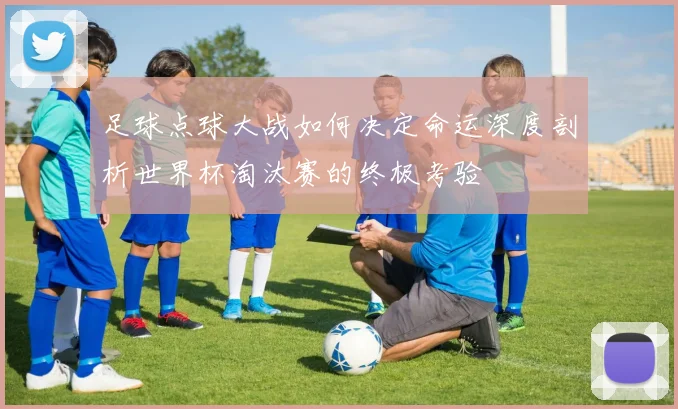 足球点球大战如何决定命运深度剖析世界杯淘汰赛的终极考验