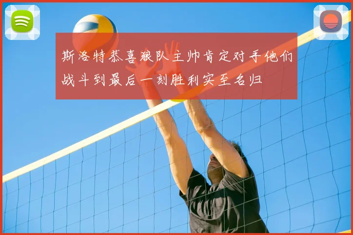 斯洛特恭喜狼队主帅肯定对手他们战斗到最后一刻胜利实至名归